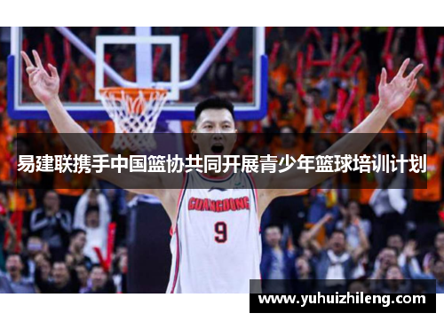 易建联携手中国篮协共同开展青少年篮球培训计划