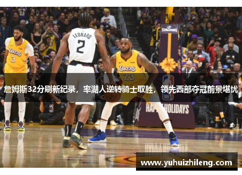 詹姆斯32分刷新纪录，率湖人逆转骑士取胜，领先西部夺冠前景堪忧
